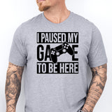 I Paused My Game To Be Here T-Shirt